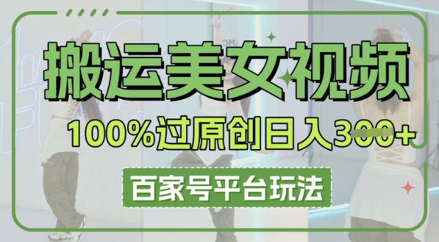 搬运美女视频100%过原创大揭秘,百家号平台玩法,轻松日入3张(可矩阵)-蓝海优创