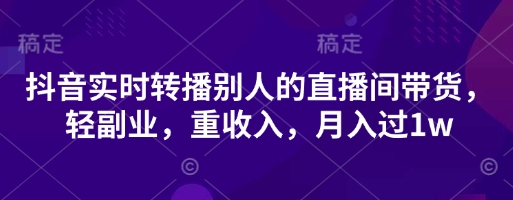 抖音实时转播别人的直播间带货，轻副业，重收入，月入过1w-蓝海优创