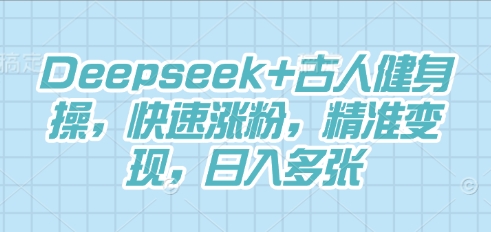 Deepseek+古人健身操,快速涨粉,精准变现,日入多张-蓝海优创