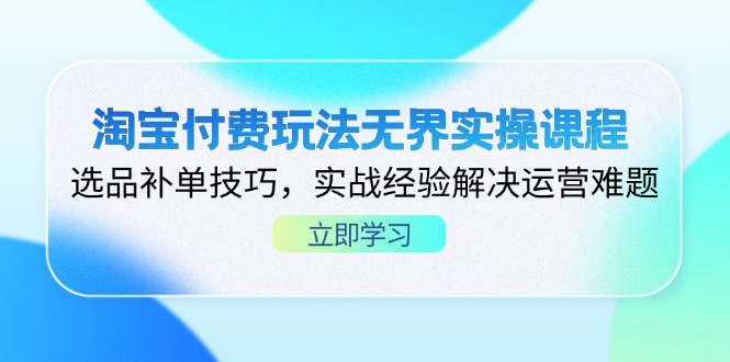 (14344期)淘宝付费玩法无界实操课程,选品补单技巧,实战经验解决运营难题-蓝海优创