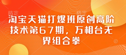淘宝天猫打爆班原创高阶技术第67期,万相台无界组合拳-蓝海优创