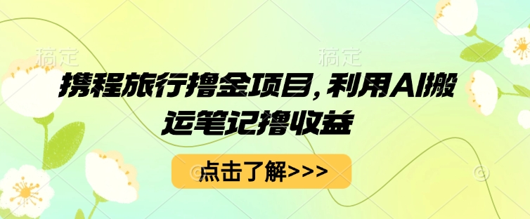携程旅行撸金项目,利用AI搬运笔记撸收益-蓝海优创