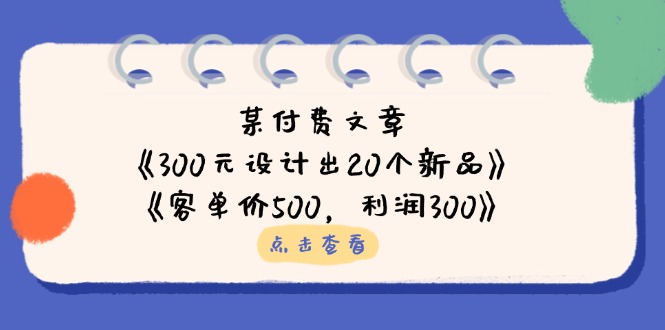 （14209期）某付费文章：《300元设计出20个新品》+《客单价500，利润300》-蓝海优创
