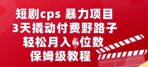 短剧cps暴力项目,3天撬动付费野路子,有人偷偷月入五位数,保姆级教程-蓝海优创