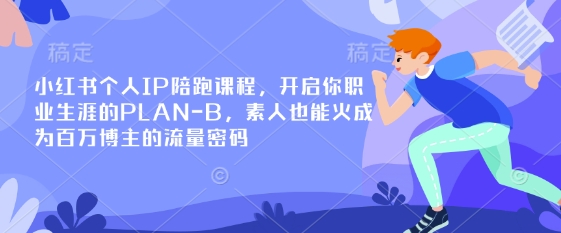 小红书个人IP陪跑课程,开启你职业生涯的PLAN-B,素人也能火成为百万博主的流量密码-蓝海优创