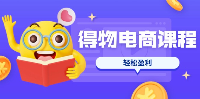 (14146期)得物电商课程合集,选品、优化、定价全攻略,7天SOP单品爆红,轻松盈利-蓝海优创