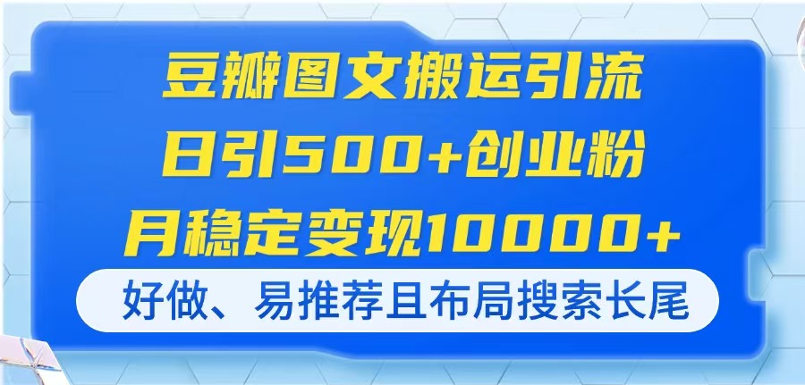 (14323期)豆瓣图文搬运引流,日引500+创业粉,月稳定变现10000+,好做、易推荐且...-蓝海优创