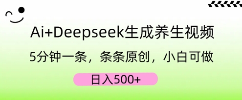 AI+Deepseek生成养生视频,5分钟一条,条条原创,小白可做,日入5张-蓝海优创