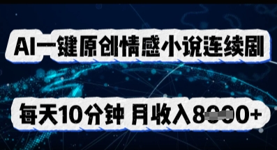 AI一键原创情感小说连续剧，多平台批量发布，每天10分钟，月收入8k-蓝海优创