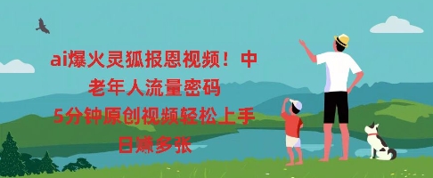 ai爆火灵狐报恩视频,中老年人流量密码,5分钟原创视频轻松上手,日入多张-蓝海优创