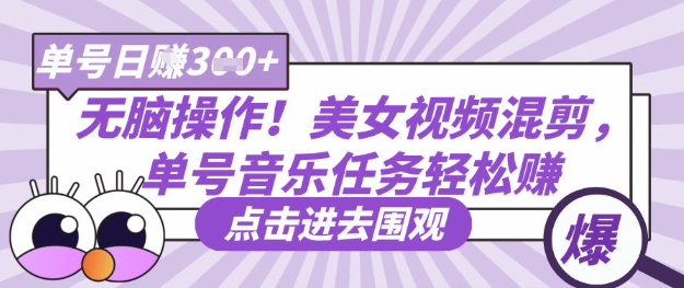无脑操作！美女视频混剪，单号音乐任务轻松日入3张+-蓝海优创