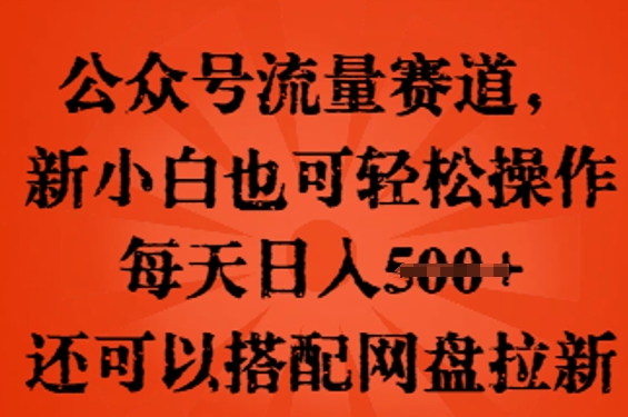 公众号流量赛道,新人小白也可轻松上手操作,每天日入100+,还可以搭配网盘拉新-蓝海优创