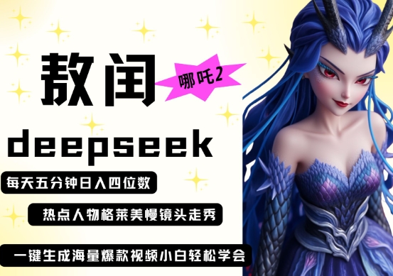 deepseek+哪吒2敖润姑姑走秀+爆款视频,起号快,爆款多,每天五分钟,日入四位数-蓝海优创