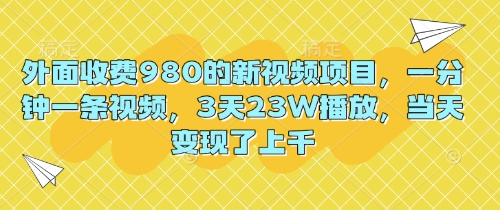 外面收费980的新视频项目,一分钟一条视频,3天23W播放,当天变现了上千-蓝海优创