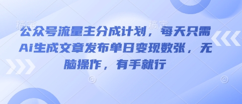 公众号流量主分成计划，每天只需Ai生成文章发布单日变现数张，无脑操作，有手就行-蓝海优创