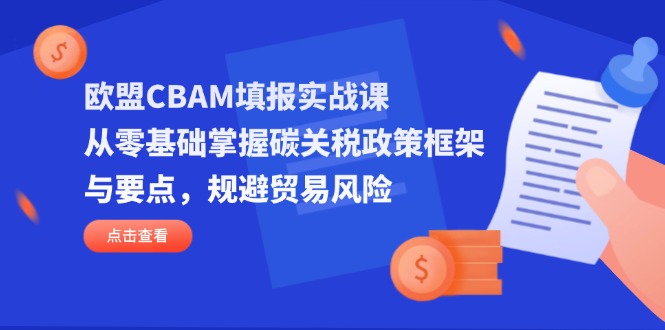(14342期)欧盟CBAM填报实战课,从零基础掌握碳关税政策框架与要点,规避贸易风险-蓝海优创