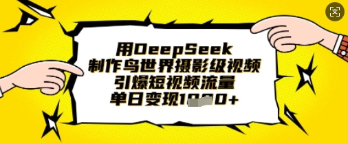 用DeepSeek制作鸟世界摄影级视频，引爆短视频流量，单日变现1k-蓝海优创