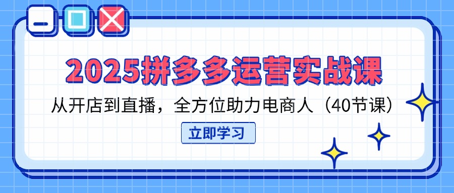 (14259期)2025拼多多运营实战课,从开店到直播,全方位助力电商人(40节课)-蓝海优创