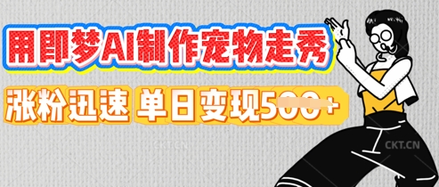 用即梦AI制作宠物走秀，涨粉迅速，单日变现5张-蓝海优创