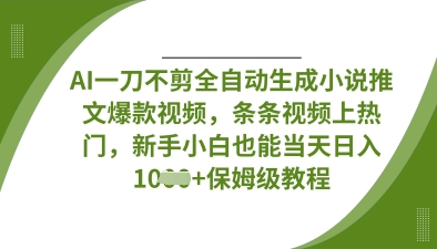 AI一刀不剪全自动生成小说推文爆款视频,条条视频上热门,新手小白也能当天日入数张-蓝海优创