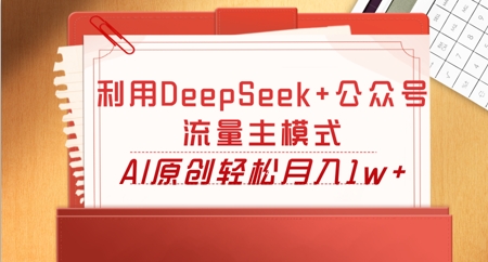 利用DeepSeek+公众号流量主模式,AI原创轻松月入1w+-蓝海优创