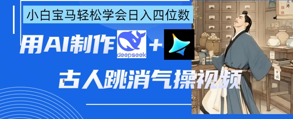 AI古人跳消气操视频制作,deepseek+即梦,小白宝马轻松学会日入四位数-蓝海优创