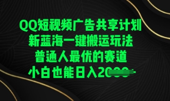 QQ短视频广告共享计划，一键搬运玩法，普通人最优的赛道轻松日入数张-蓝海优创