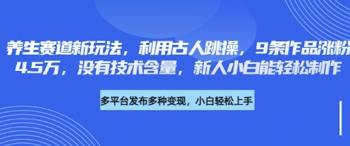 养生赛道新玩法,利用古人跳操,9条作品涨粉4.5W,没有技术含量,新人小白能轻松制作-蓝海优创