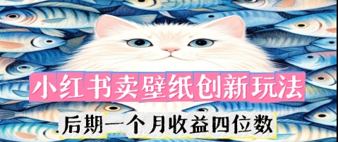 小红书卖壁纸创新玩法,后期一个月收益四位数-蓝海优创