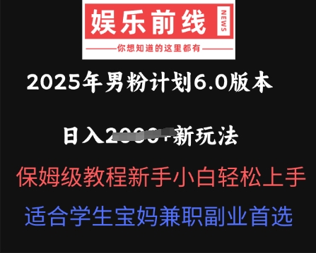 2025年男粉计划6.0版本,日入多张新玩法,保姆级教程新手小白轻松上手,适合学生宝妈兼职副业首选-蓝海优创