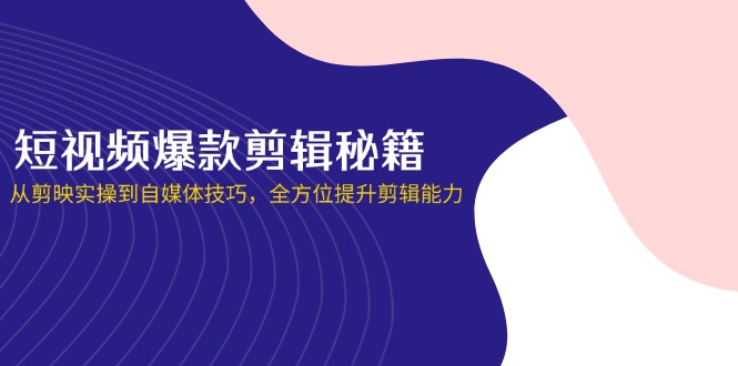 (14244期)短视频爆款剪辑秘籍,从剪映实操到自媒体技巧,全方位提升剪辑能力-蓝海优创