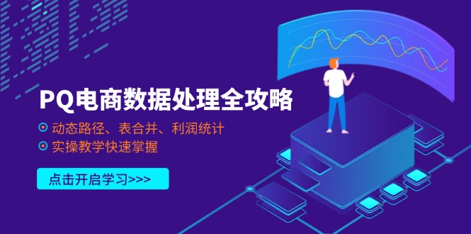 (14240期)PQ电商数据处理全攻略,动态路径、表合并、利润统计,实操教学快速掌握-蓝海优创