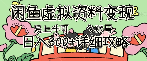 闲鱼虚拟资料变现,小白轻松上手,日入3张+,可多账号矩阵指南攻略-蓝海优创