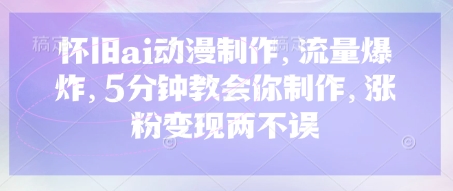 怀旧ai动漫制作,流量爆炸,5分钟教会你制作,涨粉变现两不误-蓝海优创
