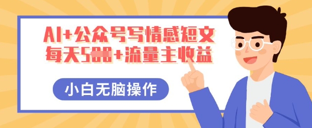 AI+公众号写情感短文,每天5张+流量主收益,多号矩阵无脑操作,小白轻松上手,保姆级教程-蓝海优创