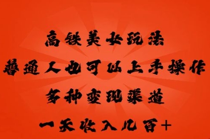 高铁美女玩法,普通人也可以轻松上手,多种渠道变现,一天几张-蓝海优创