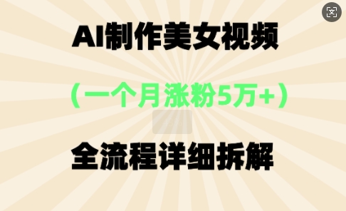 AI制作美⼥视频,⼀个⽉涨粉5万,全流程详细拆解-蓝海优创