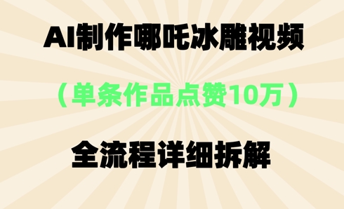 AI哪吒冰雕视频,单条视频点赞10W+,全流程详细拆解-蓝海优创