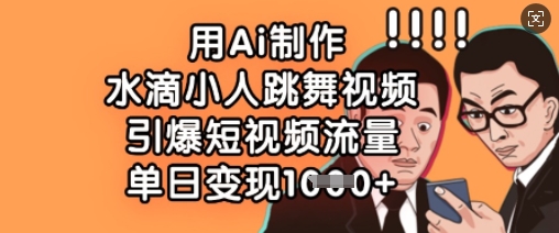 用Ai制作水滴小人跳舞视频,引爆短视频流量,单日变现数张-蓝海优创