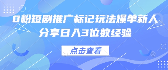 0粉短剧推广标记玩法爆单新人分享日入3位数经验-蓝海优创