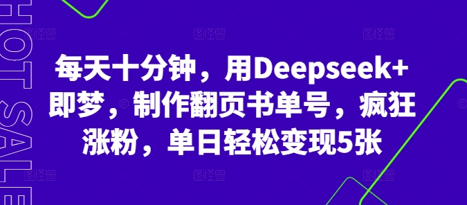每天十分钟,用Deepseek+即梦,制作翻页书单号,疯狂涨粉,单日轻松变现5张-蓝海优创