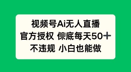 视频号AI无人直播，官方授权  每天50+，不违规 小白也能做-蓝海优创