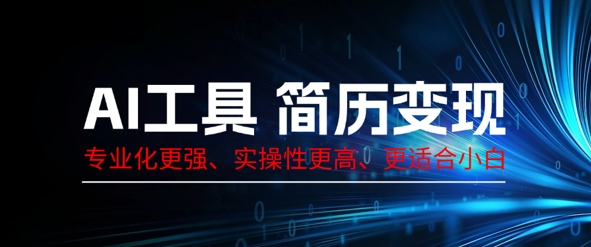 AI工具简历制作变现,专业化更强,实操性更高,更适合小白-蓝海优创