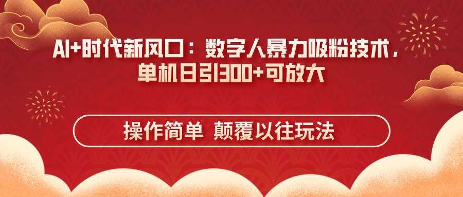 （14304期）AI+时代新风口：数字人暴力吸粉技术，单机日引300+可放大 操作简单  颠...-蓝海优创