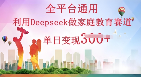 利用Deepseek做家庭教育赛道条条爆款单日变现3张-蓝海优创