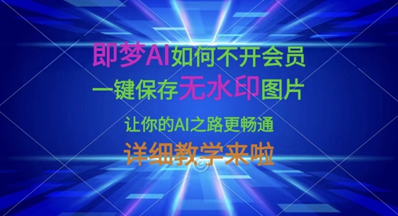 即梦AI如何不开会员,一键保存无水印图片,让你的AI之路更畅通,详细教学来啦-蓝海优创