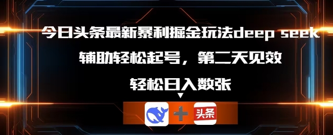 今日头条最新暴利掘金玩法deepseek,辅助轻松矩阵当天起号,第二天见收益,轻松日入数张-蓝海优创