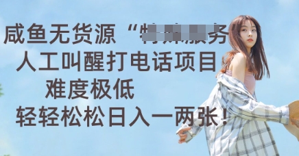 咸鱼无货源人工叫醒打电话项目,难度极低, 轻轻松松日入一两张-蓝海优创