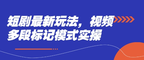 短剧最新玩法,视频多段标记模式实操-蓝海优创