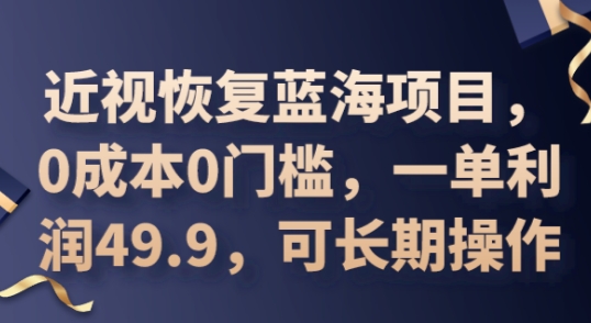 2025近视恢复蓝海项目，0成本0门槛，一单利润49.9，可长期操作-蓝海优创